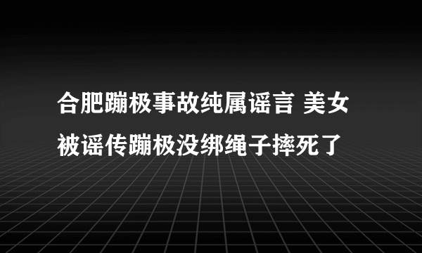 合肥蹦极事故纯属谣言 美女被谣传蹦极没绑绳子摔死了