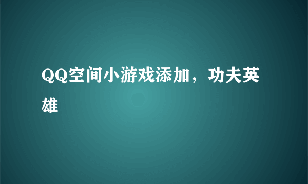 QQ空间小游戏添加，功夫英雄