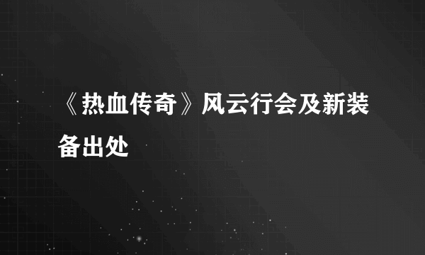 《热血传奇》风云行会及新装备出处