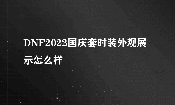 DNF2022国庆套时装外观展示怎么样