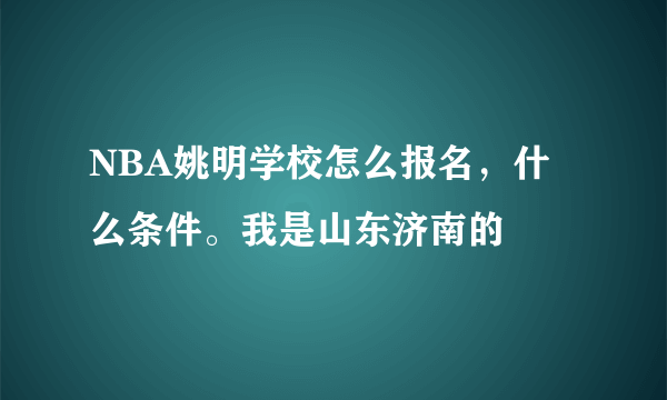 NBA姚明学校怎么报名，什么条件。我是山东济南的