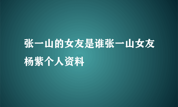 张一山的女友是谁张一山女友杨紫个人资料