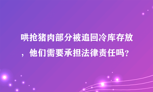 哄抢猪肉部分被追回冷库存放，他们需要承担法律责任吗？