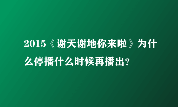 2015《谢天谢地你来啦》为什么停播什么时候再播出？