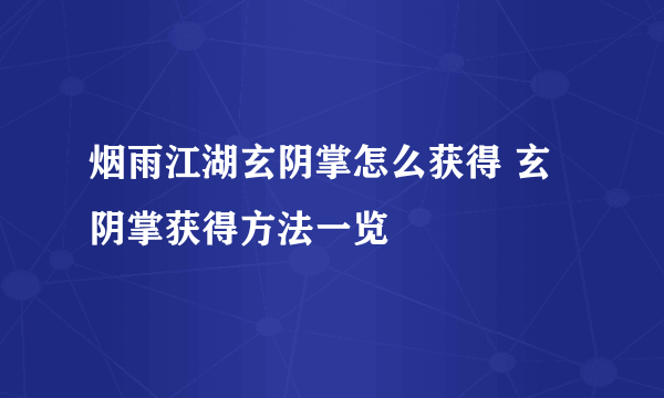 烟雨江湖玄阴掌怎么获得 玄阴掌获得方法一览