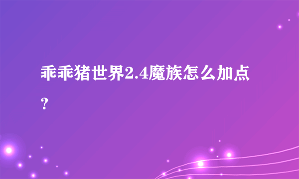 乖乖猪世界2.4魔族怎么加点？