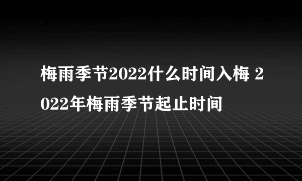 梅雨季节2022什么时间入梅 2022年梅雨季节起止时间