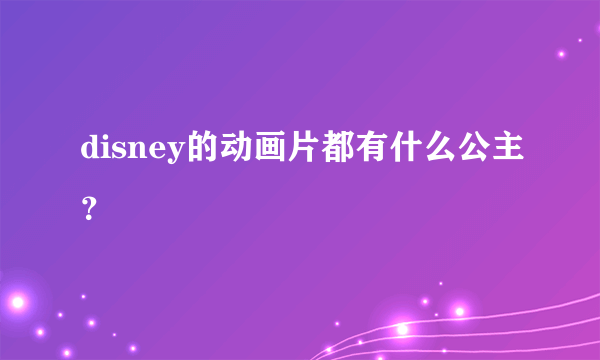 disney的动画片都有什么公主？