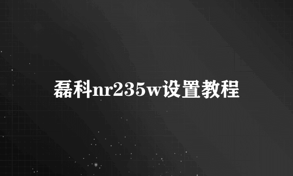 磊科nr235w设置教程