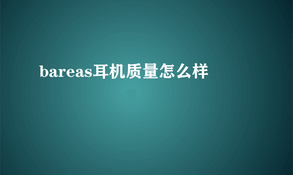 bareas耳机质量怎么样