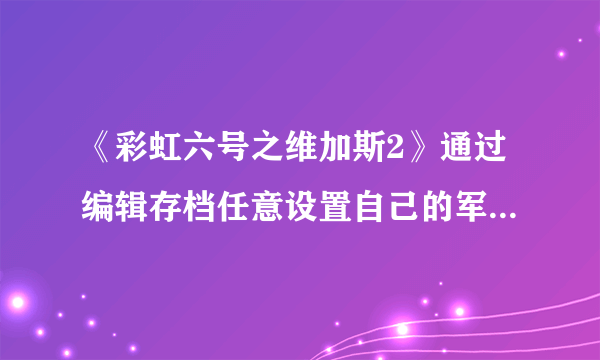 《彩虹六号之维加斯2》通过编辑存档任意设置自己的军衔大小和ACES等级