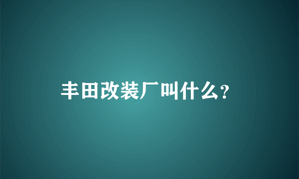 丰田改装厂叫什么？