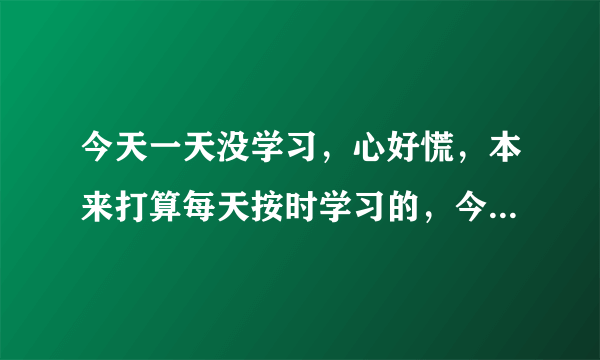 今天一天没学习，心好慌，本来打算每天按时学习的，今天懈怠了怎么办？