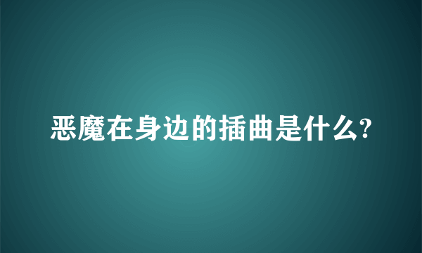 恶魔在身边的插曲是什么?