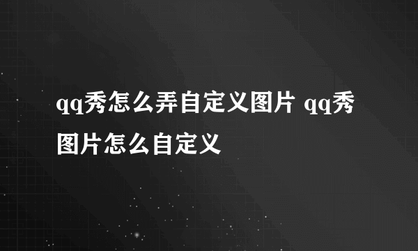 qq秀怎么弄自定义图片 qq秀图片怎么自定义