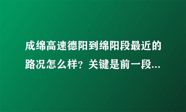 成绵高速德阳到绵阳段最近的路况怎么样？关键是前一段由于修高铁影响的那一段如何？