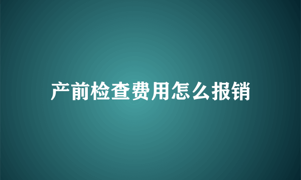 产前检查费用怎么报销