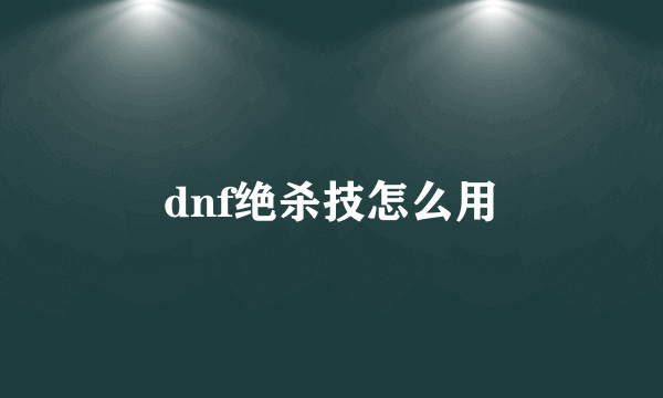 dnf绝杀技怎么用