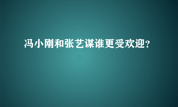 冯小刚和张艺谋谁更受欢迎？