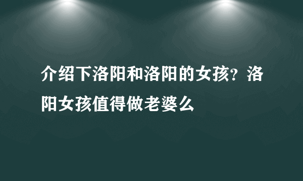 介绍下洛阳和洛阳的女孩？洛阳女孩值得做老婆么