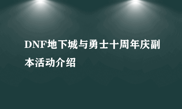 DNF地下城与勇士十周年庆副本活动介绍