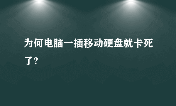 为何电脑一插移动硬盘就卡死了?