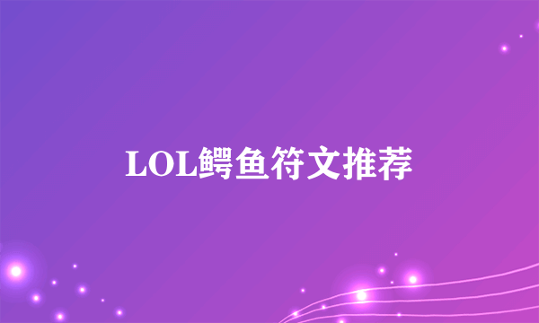 LOL鳄鱼符文推荐