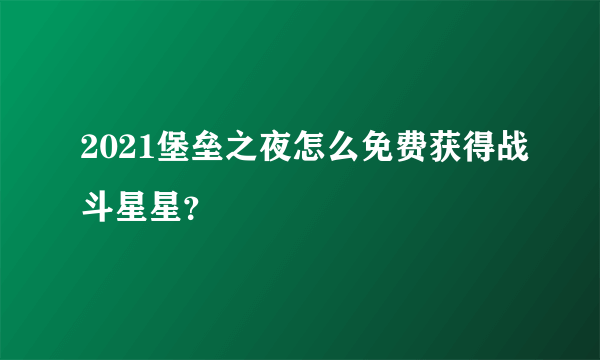 2021堡垒之夜怎么免费获得战斗星星？