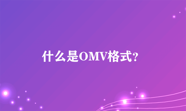 什么是OMV格式？