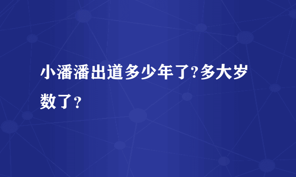 小潘潘出道多少年了?多大岁数了？