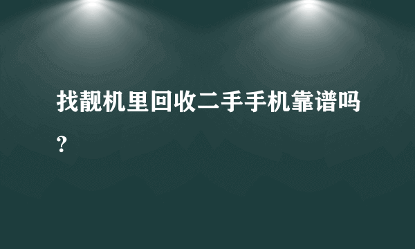 找靓机里回收二手手机靠谱吗？