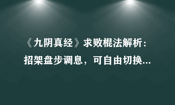 《九阴真经》求败棍法解析：招架盘步调息，可自由切换两种架势！