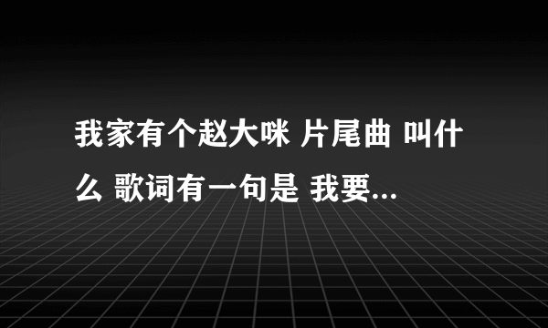 我家有个赵大咪 片尾曲 叫什么 歌词有一句是 我要怎么熬到天亮