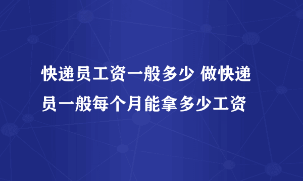 快递员工资一般多少 做快递员一般每个月能拿多少工资