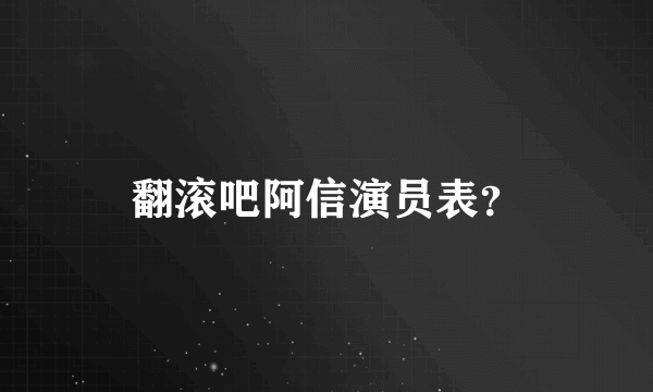 翻滚吧阿信演员表？