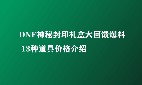 DNF神秘封印礼盒大回馈爆料 13种道具价格介绍