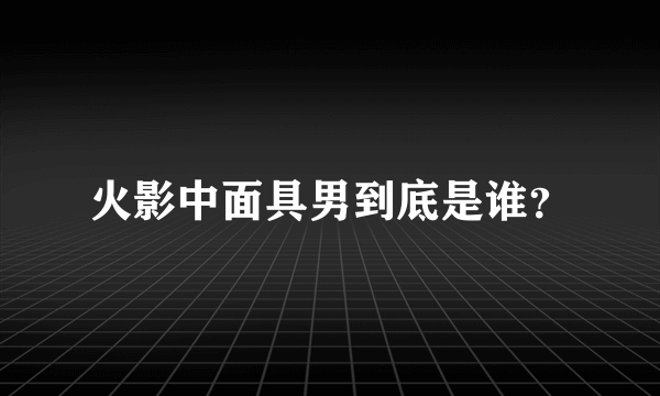 火影中面具男到底是谁？