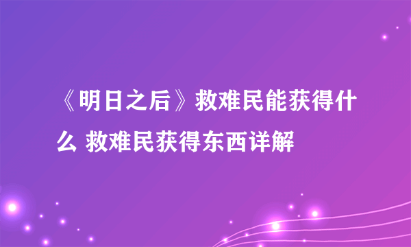 《明日之后》救难民能获得什么 救难民获得东西详解