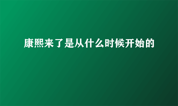 康熙来了是从什么时候开始的