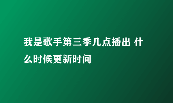 我是歌手第三季几点播出 什么时候更新时间