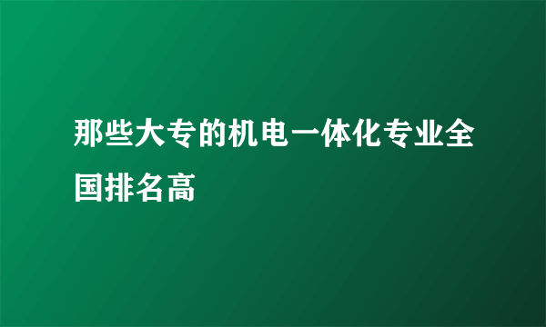 那些大专的机电一体化专业全国排名高