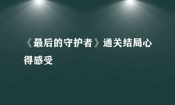 《最后的守护者》通关结局心得感受