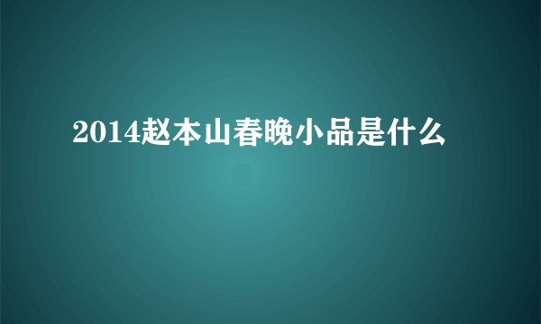 2014赵本山春晚小品是什么