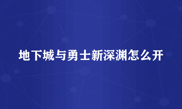 地下城与勇士新深渊怎么开