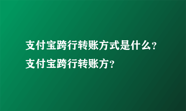 支付宝跨行转账方式是什么？支付宝跨行转账方？