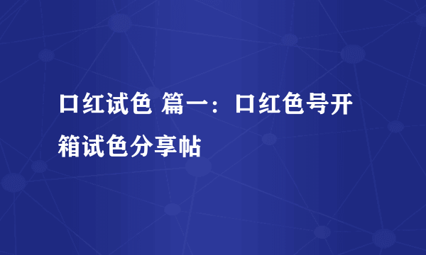 口红试色 篇一：口红色号开箱试色分享帖