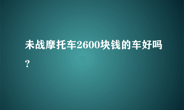 未战摩托车2600块钱的车好吗？