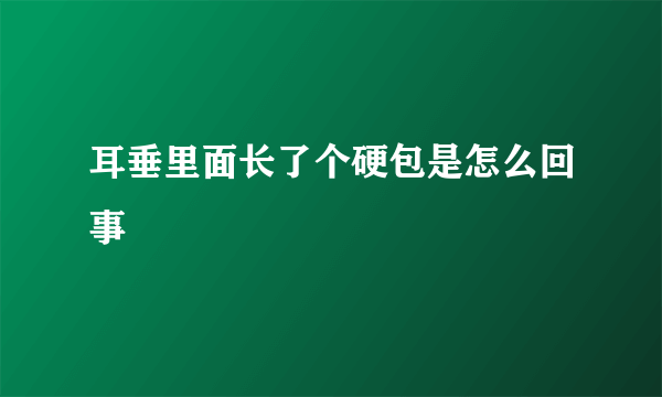 耳垂里面长了个硬包是怎么回事