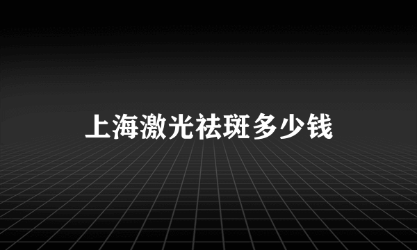 上海激光祛斑多少钱