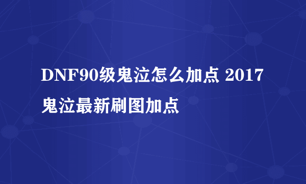 DNF90级鬼泣怎么加点 2017鬼泣最新刷图加点